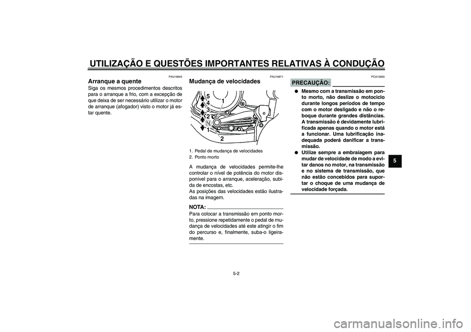 YAMAHA YBR125 2006  Manual de utilização (in Portuguese) UTILIZAÇÃO E QUESTÕES IMPORTANTES RELATIVAS À CONDUÇÃO
5-2
5
PAU16640
Arranque a quente Siga os mesmos procedimentos descritos
para o arranque a frio, com a excepção de
que deixa de ser necess