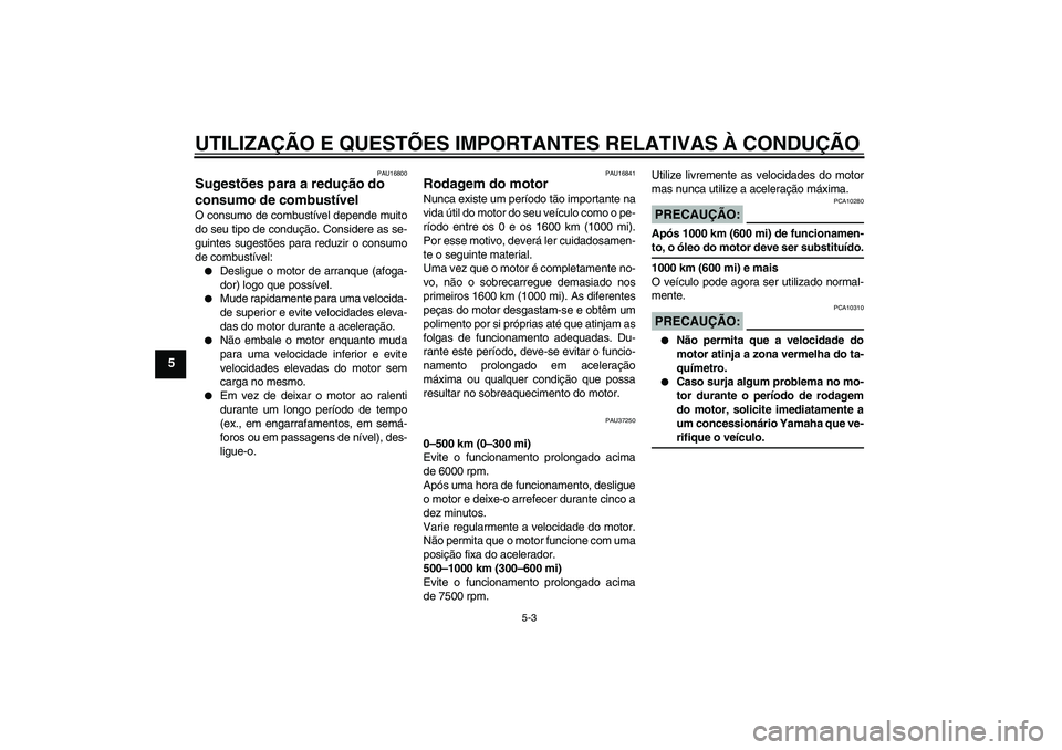 YAMAHA YBR125 2006  Manual de utilização (in Portuguese) UTILIZAÇÃO E QUESTÕES IMPORTANTES RELATIVAS À CONDUÇÃO
5-3
5
PAU16800
Sugestões para a redução do 
consumo de combustível O consumo de combustível depende muito
do seu tipo de condução. C