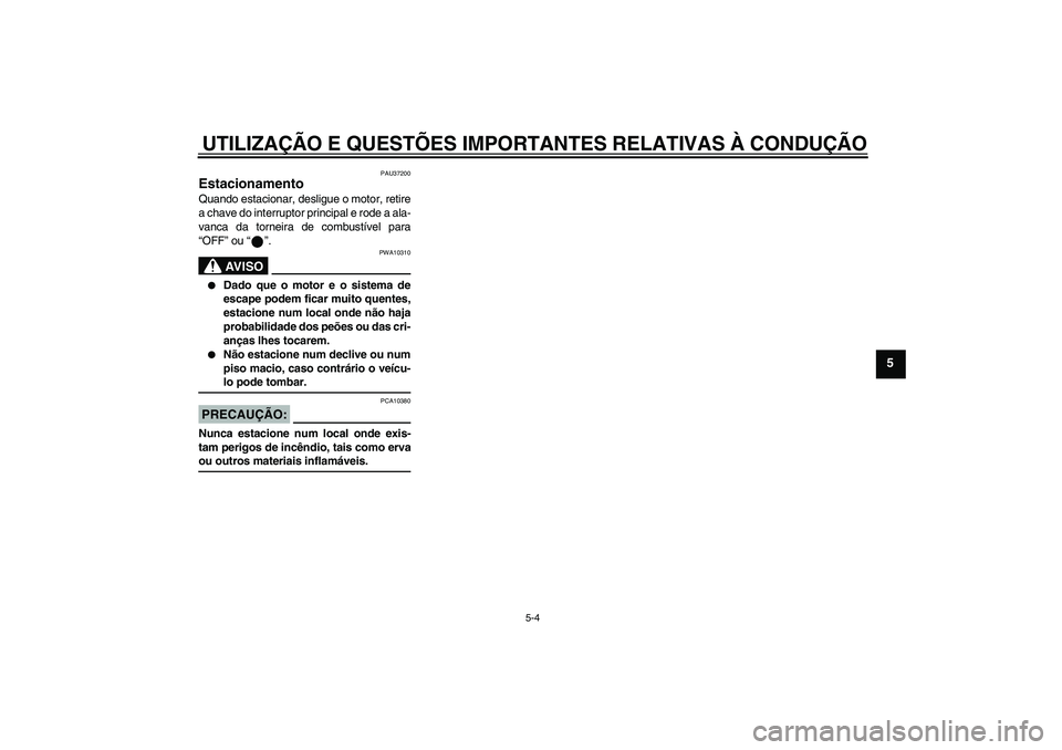 YAMAHA YBR125 2006  Manual de utilização (in Portuguese) UTILIZAÇÃO E QUESTÕES IMPORTANTES RELATIVAS À CONDUÇÃO
5-4
5
PAU37200
Estacionamento Quando estacionar, desligue o motor, retire
a chave do interruptor principal e rode a ala-
vanca da torneira 
