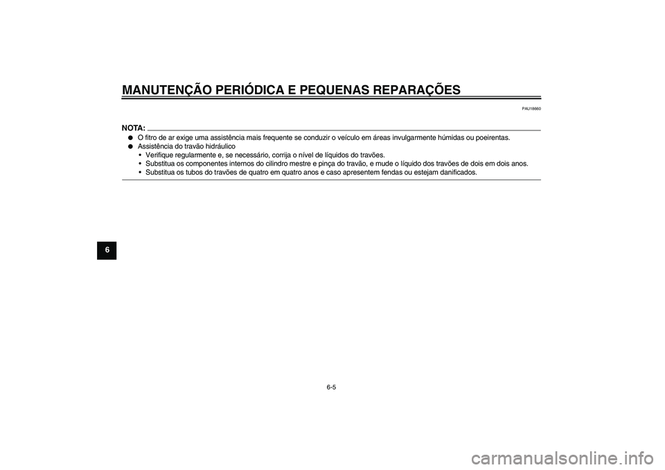 YAMAHA YBR125 2006  Manual de utilização (in Portuguese) MANUTENÇÃO PERIÓDICA E PEQUENAS REPARAÇÕES
6-5
6
PAU18660
NOTA:
O fitro de ar exige uma assistência mais frequente se conduzir o veículo em áreas invulgarmente húmidas ou poeirentas.

Assis
