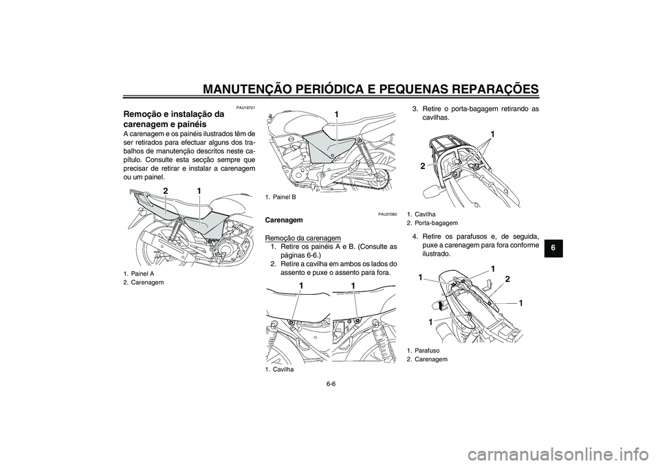 YAMAHA YBR125 2006  Manual de utilização (in Portuguese) MANUTENÇÃO PERIÓDICA E PEQUENAS REPARAÇÕES
6-6
6
PAU18721
Remoção e instalação da 
carenagem e painéis A carenagem e os painéis ilustrados têm de
ser retirados para efectuar alguns dos tra