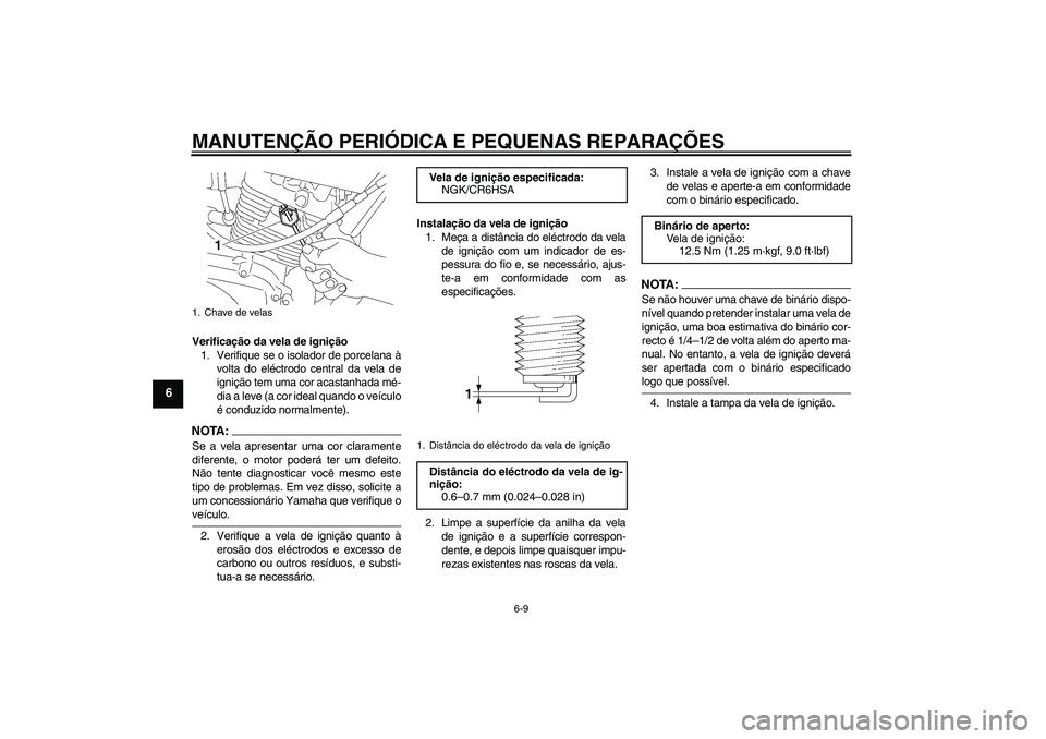 YAMAHA YBR125 2006  Manual de utilização (in Portuguese) MANUTENÇÃO PERIÓDICA E PEQUENAS REPARAÇÕES
6-9
6
Verificação da vela de ignição
1. Verifique se o isolador de porcelana à
volta do eléctrodo central da vela de
ignição tem uma cor acastan