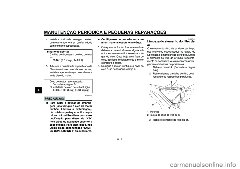 YAMAHA YBR125 2006  Manual de utilização (in Portuguese) MANUTENÇÃO PERIÓDICA E PEQUENAS REPARAÇÕES
6-11
6
4. Instale a cavilha de drenagem de óleo
do motor e aperte-a em conformidade
com o binário especificado.
5. Adicione a quantidade especificada 