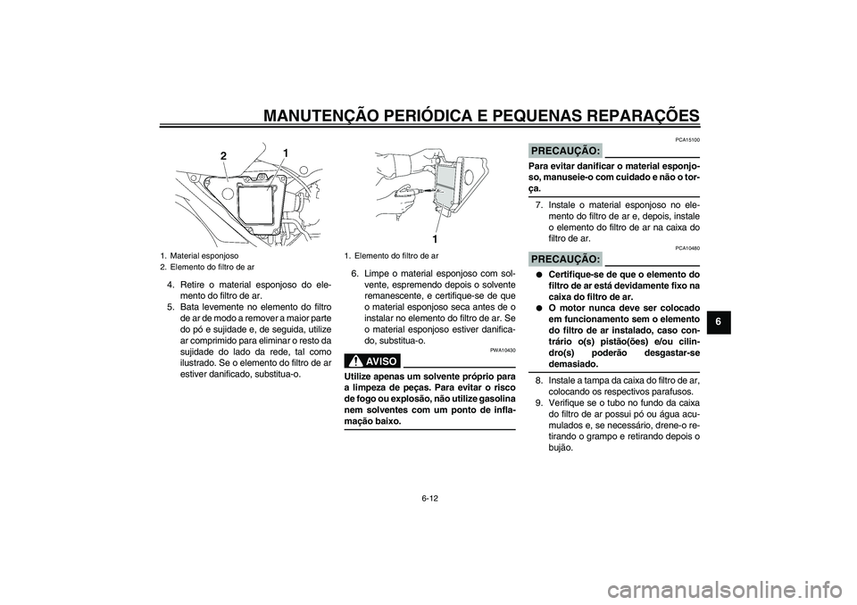 YAMAHA YBR125 2006  Manual de utilização (in Portuguese) MANUTENÇÃO PERIÓDICA E PEQUENAS REPARAÇÕES
6-12
6
4. Retire o material esponjoso do ele-
mento do filtro de ar.
5. Bata levemente no elemento do filtro
de ar de modo a remover a maior parte
do p