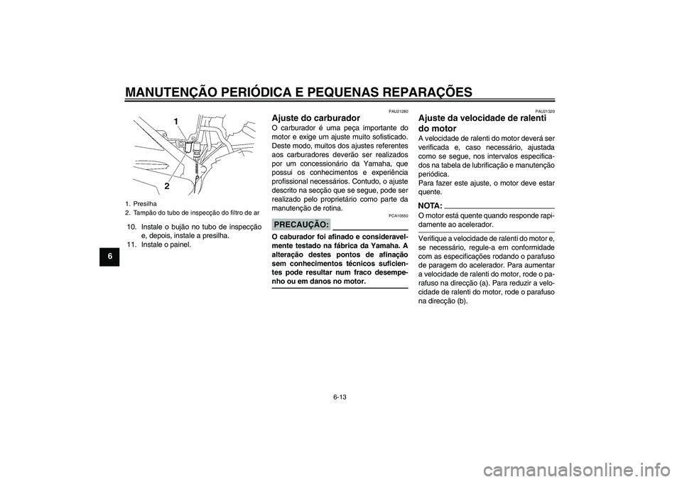 YAMAHA YBR125 2006  Manual de utilização (in Portuguese) MANUTENÇÃO PERIÓDICA E PEQUENAS REPARAÇÕES
6-13
6
10. Instale o bujão no tubo de inspecção
e, depois, instale a presilha.
11. Instale o painel.
PAU21280
Ajuste do carburador O carburador é um