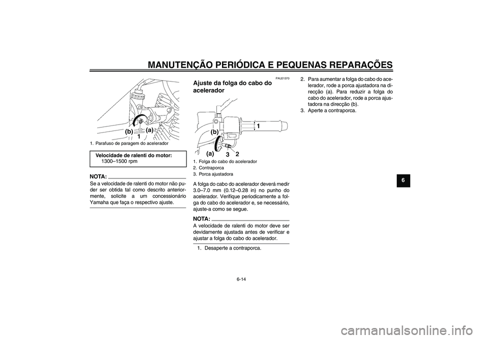 YAMAHA YBR125 2006  Manual de utilização (in Portuguese) MANUTENÇÃO PERIÓDICA E PEQUENAS REPARAÇÕES
6-14
6
NOTA:Se a velocidade de ralenti do motor não pu-
der ser obtida tal como descrito anterior-
mente, solicite a um concessionárioYamaha que faça