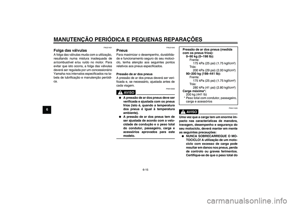 YAMAHA YBR125 2006  Manual de utilização (in Portuguese) MANUTENÇÃO PERIÓDICA E PEQUENAS REPARAÇÕES
6-15
6
PAU21401
Folga das válvulas A folga das válvulas muda com a utilização,
resultando numa mistura inadequada de
ar/combustível e/ou ruído no 