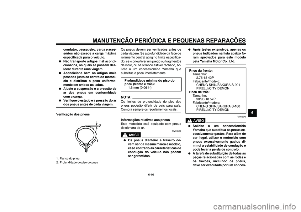YAMAHA YBR125 2006  Manual de utilização (in Portuguese) MANUTENÇÃO PERIÓDICA E PEQUENAS REPARAÇÕES
6-16
6
condutor, passageiro, carga e aces-
sórios não excede a carga máxima
especificada para o veículo.

Não transporte artigos mal acondi-
ciona