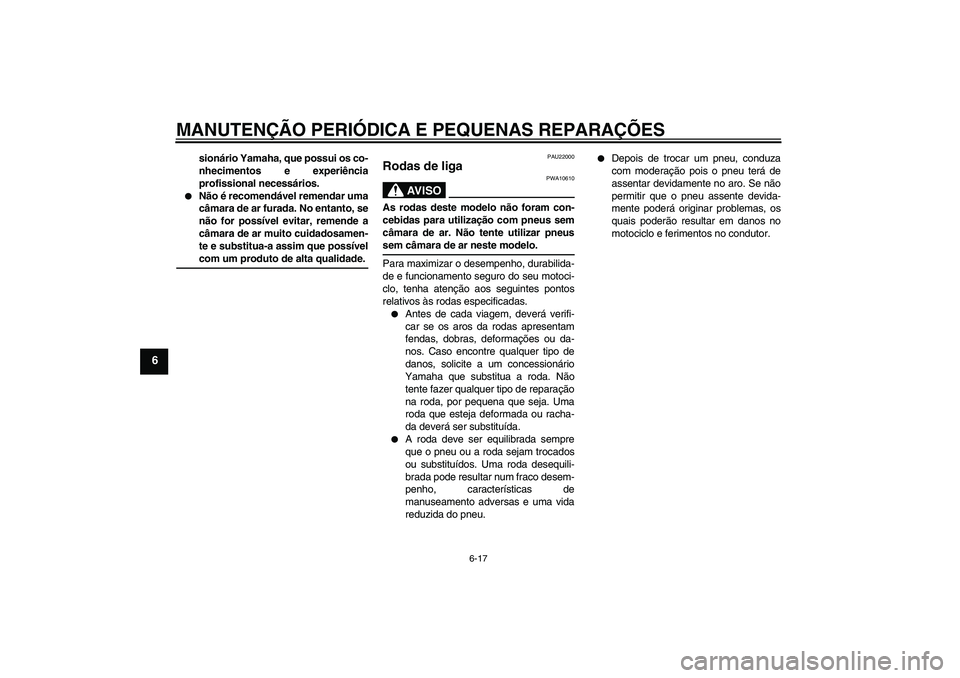 YAMAHA YBR125 2006  Manual de utilização (in Portuguese) MANUTENÇÃO PERIÓDICA E PEQUENAS REPARAÇÕES
6-17
6
sionário Yamaha, que possui os co-
nhecimentos e experiência
profissional necessários.

Não é recomendável remendar uma
câmara de ar fura
