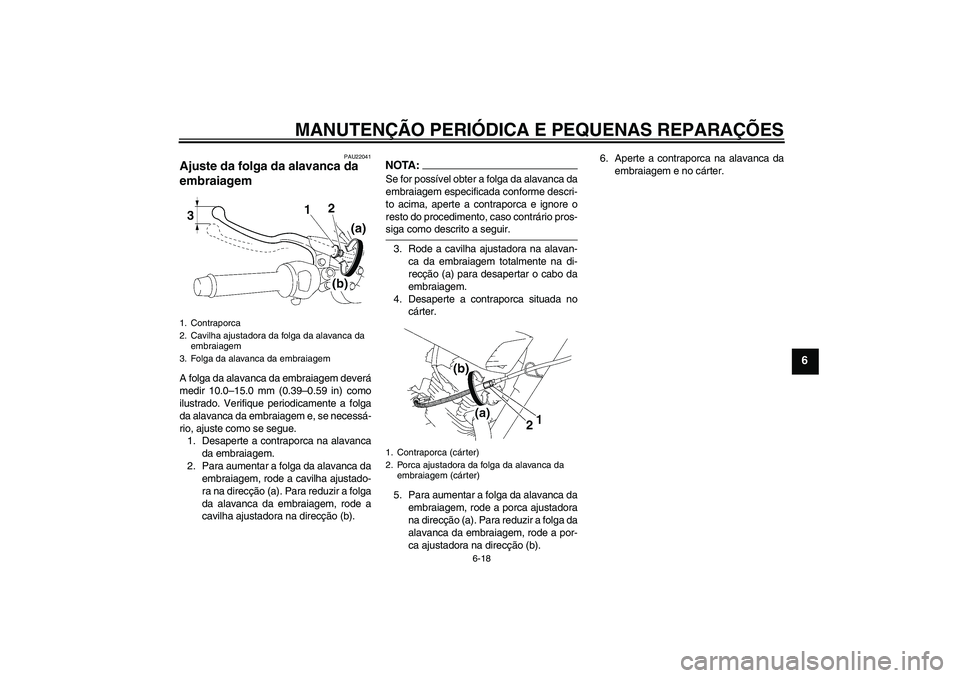 YAMAHA YBR125 2006  Manual de utilização (in Portuguese) MANUTENÇÃO PERIÓDICA E PEQUENAS REPARAÇÕES
6-18
6
PAU22041
Ajuste da folga da alavanca da 
embraiagem A folga da alavanca da embraiagem deverá
medir 10.0–15.0 mm (0.39–0.59 in) como
ilustrad
