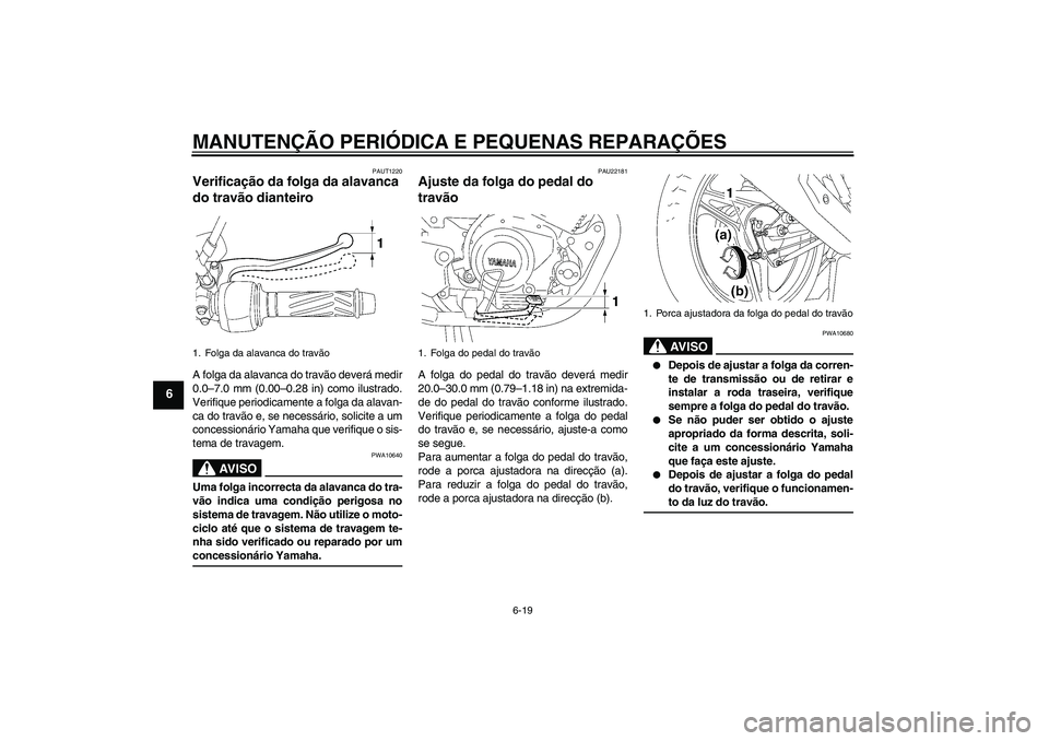 YAMAHA YBR125 2006  Manual de utilização (in Portuguese) MANUTENÇÃO PERIÓDICA E PEQUENAS REPARAÇÕES
6-19
6
PAUT1220
Verificação da folga da alavanca 
do travão dianteiro A folga da alavanca do travão deverá medir
0.0–7.0 mm (0.00–0.28 in) como