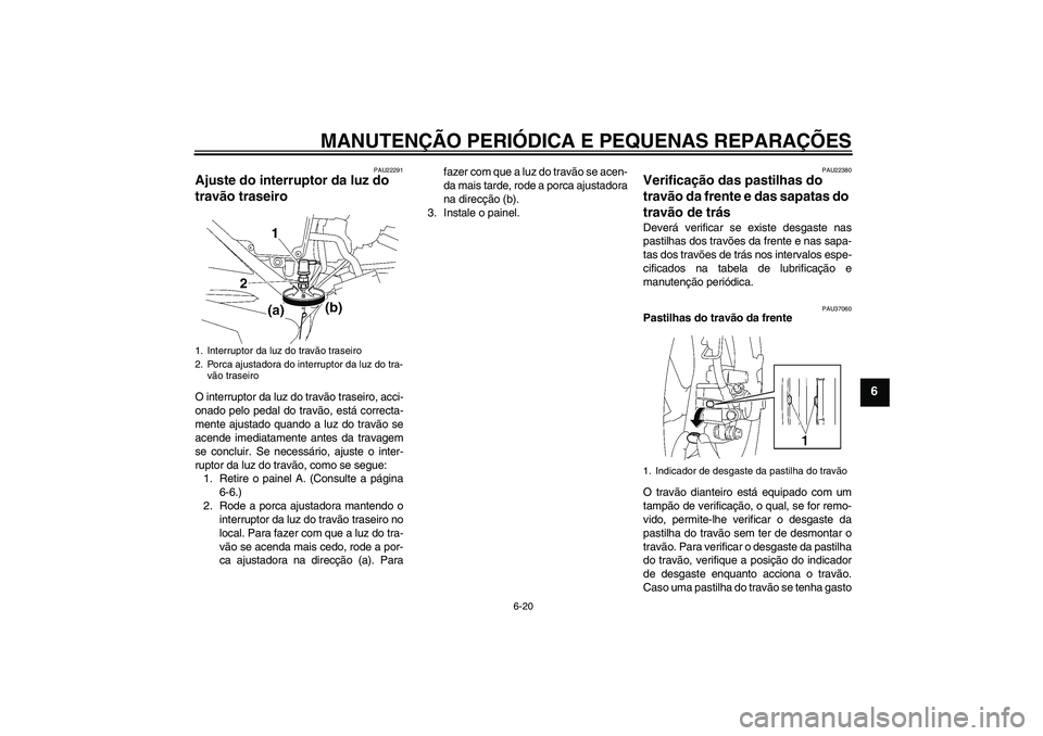 YAMAHA YBR125 2006  Manual de utilização (in Portuguese) MANUTENÇÃO PERIÓDICA E PEQUENAS REPARAÇÕES
6-20
6
PAU22291
Ajuste do interruptor da luz do 
travão traseiro O interruptor da luz do travão traseiro, acci-
onado pelo pedal do travão, está cor