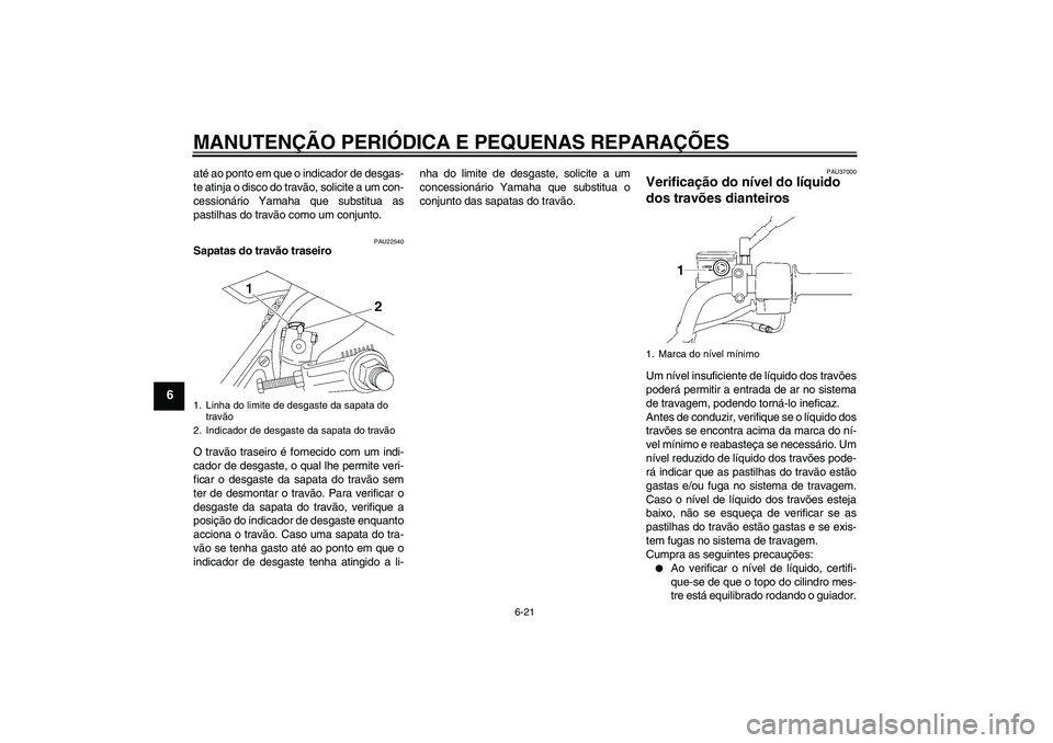 YAMAHA YBR125 2006  Manual de utilização (in Portuguese) MANUTENÇÃO PERIÓDICA E PEQUENAS REPARAÇÕES
6-21
6
até ao ponto em que o indicador de desgas-
te atinja o disco do travão, solicite a um con-
cessionário Yamaha que substitua as
pastilhas do tr