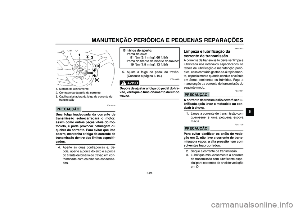YAMAHA YBR125 2006  Manual de utilização (in Portuguese) MANUTENÇÃO PERIÓDICA E PEQUENAS REPARAÇÕES
6-24
6
PRECAUÇÃO:
PCA10570
Uma folga inadequada da corrente de
transmissão sobrecarregará o motor,
assim como outras peças vitais do mo-
tociclo, e
