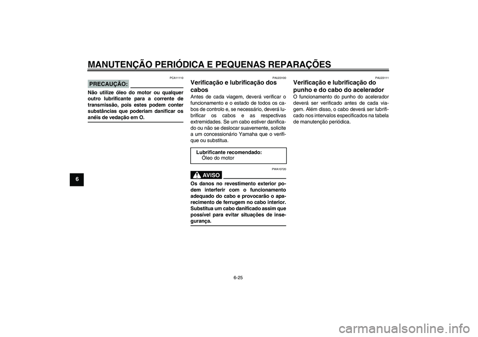 YAMAHA YBR125 2006  Manual de utilização (in Portuguese) MANUTENÇÃO PERIÓDICA E PEQUENAS REPARAÇÕES
6-25
6
PRECAUÇÃO:
PCA11110
Não utilize óleo do motor ou qualquer
outro lubrificante para a corrente de
transmissão, pois estes podem conter
substâ