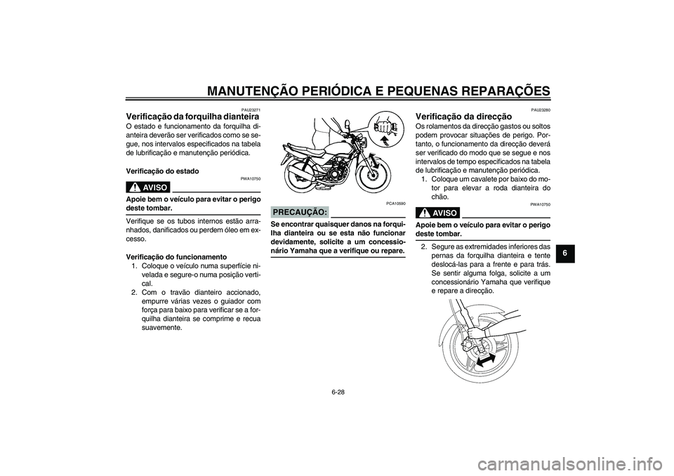 YAMAHA YBR125 2006  Manual de utilização (in Portuguese) MANUTENÇÃO PERIÓDICA E PEQUENAS REPARAÇÕES
6-28
6
PAU23271
Verificação da forquilha dianteira O estado e funcionamento da forquilha di-
anteira deverão ser verificados como se se-
gue, nos int