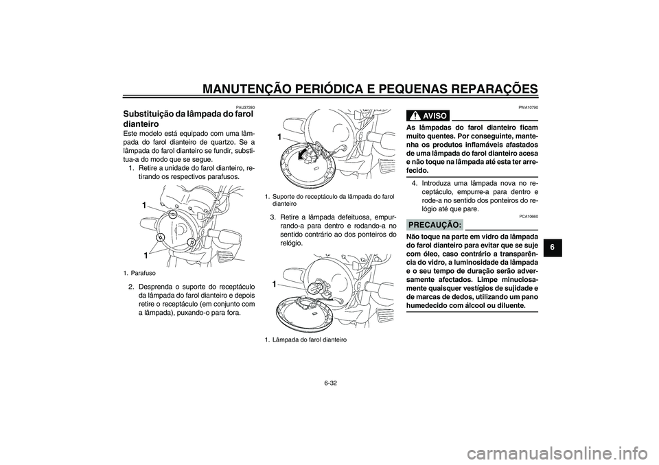 YAMAHA YBR125 2006  Manual de utilização (in Portuguese) MANUTENÇÃO PERIÓDICA E PEQUENAS REPARAÇÕES
6-32
6
PAU37280
Substituição da lâmpada do farol 
dianteiro Este modelo está equipado com uma lâm-
pada do farol dianteiro de quartzo. Se a
lâmpad