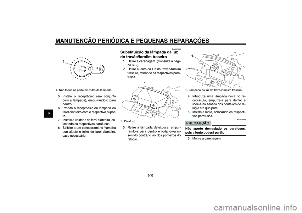 YAMAHA YBR125 2006  Manual de utilização (in Portuguese) MANUTENÇÃO PERIÓDICA E PEQUENAS REPARAÇÕES
6-33
6
5. Instale o receptáculo (em conjunto
com a lâmpada), empurrando-o para
dentro.
6. Prenda o receptáculo da lâmpada do
farol dianteiro com o r