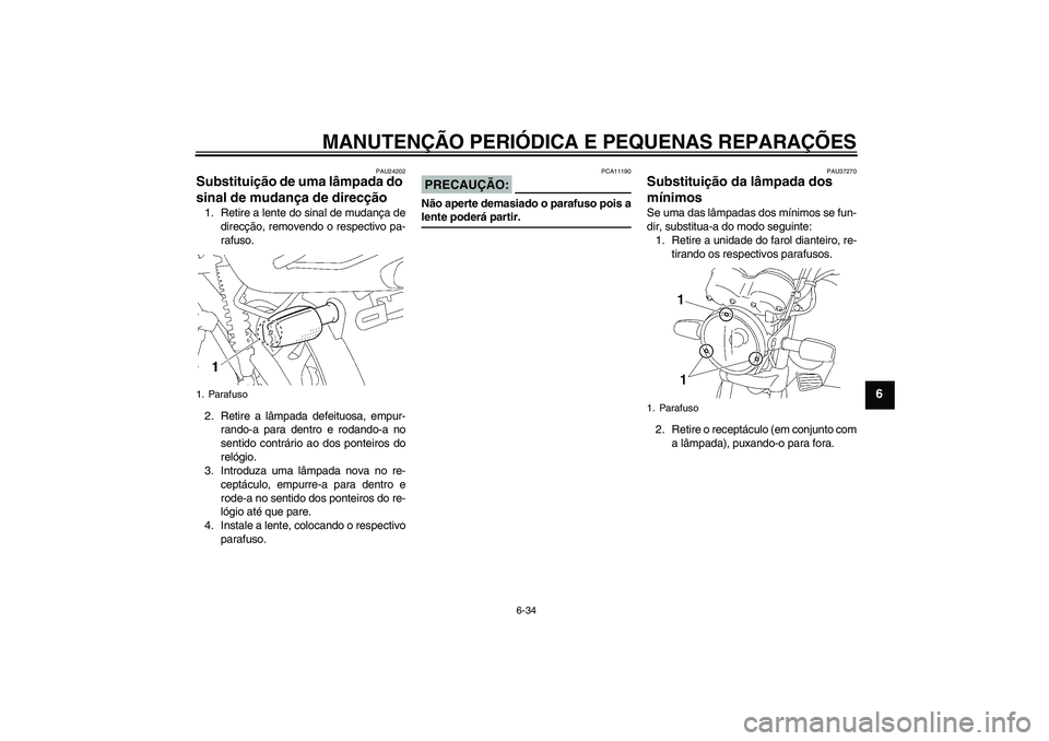 YAMAHA YBR125 2006  Manual de utilização (in Portuguese) MANUTENÇÃO PERIÓDICA E PEQUENAS REPARAÇÕES
6-34
6
PAU24202
Substituição de uma lâmpada do 
sinal de mudança de direcção 1. Retire a lente do sinal de mudança de
direcção, removendo o res
