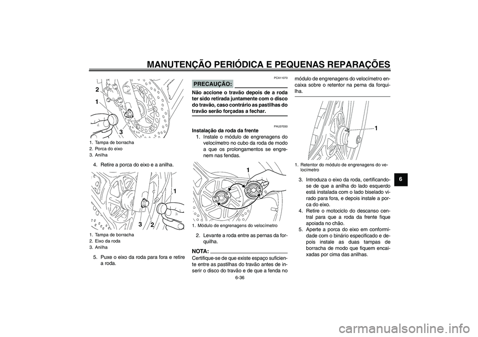 YAMAHA YBR125 2006  Manual de utilização (in Portuguese) MANUTENÇÃO PERIÓDICA E PEQUENAS REPARAÇÕES
6-36
6
4. Retire a porca do eixo e a anilha.
5. Puxe o eixo da roda para fora e retire
a roda.
PRECAUÇÃO:
PCA11070
Não accione o travão depois de a 