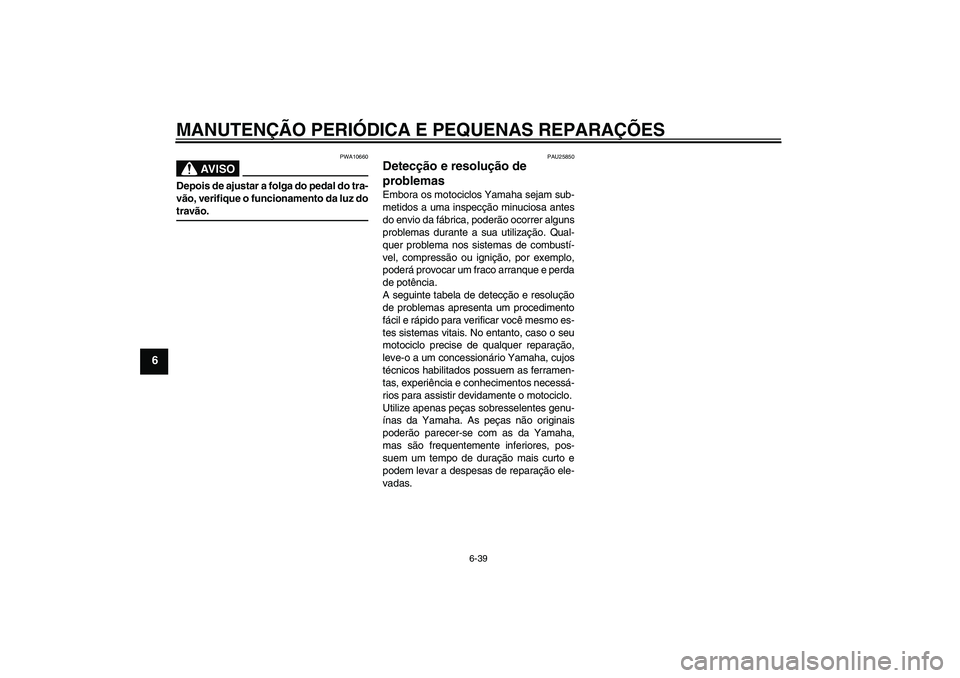 YAMAHA YBR125 2006  Manual de utilização (in Portuguese) MANUTENÇÃO PERIÓDICA E PEQUENAS REPARAÇÕES
6-39
6
AV I S O
PWA10660
Depois de ajustar a folga do pedal do tra-
vão, verifique o funcionamento da luz dotravão.
PAU25850
Detecção e resolução 