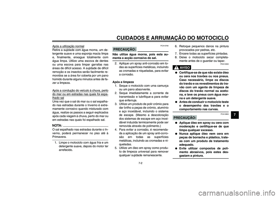 YAMAHA YBR125 2006 Manual de utilização (in Portuguese) CUIDADOS E ARRUMAÇÃO DO MOTOCICLO
7-2
7
Após a utilização normalRetire a sujidade com água morna, um de-
tergente suave e uma esponja macia limpa
e, finalmente, enxague totalmente com
água limp YAMAHA YBR125 2006 Manual de utilização (in Portuguese) CUIDADOS E ARRUMAÇÃO DO MOTOCICLO
7-2
7
Após a utilização normalRetire a sujidade com água morna, um de-
tergente suave e uma esponja macia limpa
e, finalmente, enxague totalmente com
água limp