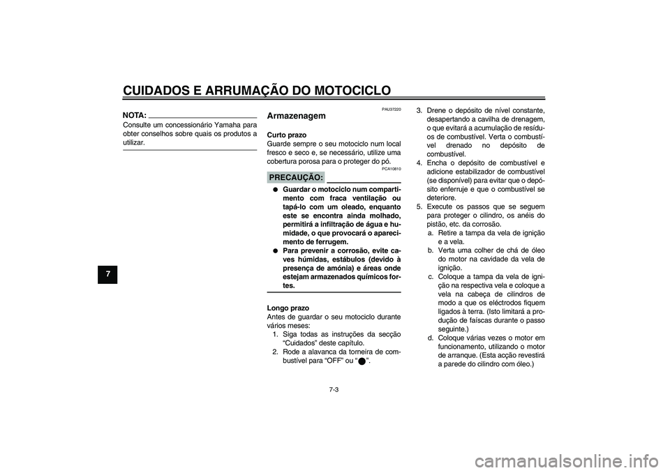 YAMAHA YBR125 2006 Manual de utilização (in Portuguese) CUIDADOS E ARRUMAÇÃO DO MOTOCICLO
7-3
7
NOTA:Consulte um concessionário Yamaha para
obter conselhos sobre quais os produtos autilizar.
PAU37220
Armazenagem Curto prazo
Guarde sempre o seu motociclo YAMAHA YBR125 2006 Manual de utilização (in Portuguese) CUIDADOS E ARRUMAÇÃO DO MOTOCICLO
7-3
7
NOTA:Consulte um concessionário Yamaha para
obter conselhos sobre quais os produtos autilizar.
PAU37220
Armazenagem Curto prazo
Guarde sempre o seu motociclo