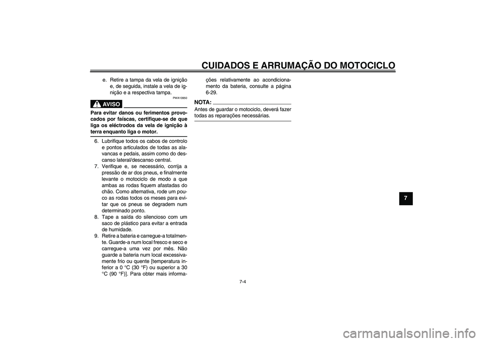 YAMAHA YBR125 2006 Manual de utilização (in Portuguese) CUIDADOS E ARRUMAÇÃO DO MOTOCICLO
7-4
7
e. Retire a tampa da vela de ignição
e, de seguida, instale a vela de ig-
nição e a respectiva tampa.AV I S O
PWA10950
Para evitar danos ou ferimentos pro YAMAHA YBR125 2006 Manual de utilização (in Portuguese) CUIDADOS E ARRUMAÇÃO DO MOTOCICLO
7-4
7
e. Retire a tampa da vela de ignição
e, de seguida, instale a vela de ig-
nição e a respectiva tampa.AV I S O
PWA10950
Para evitar danos ou ferimentos pro