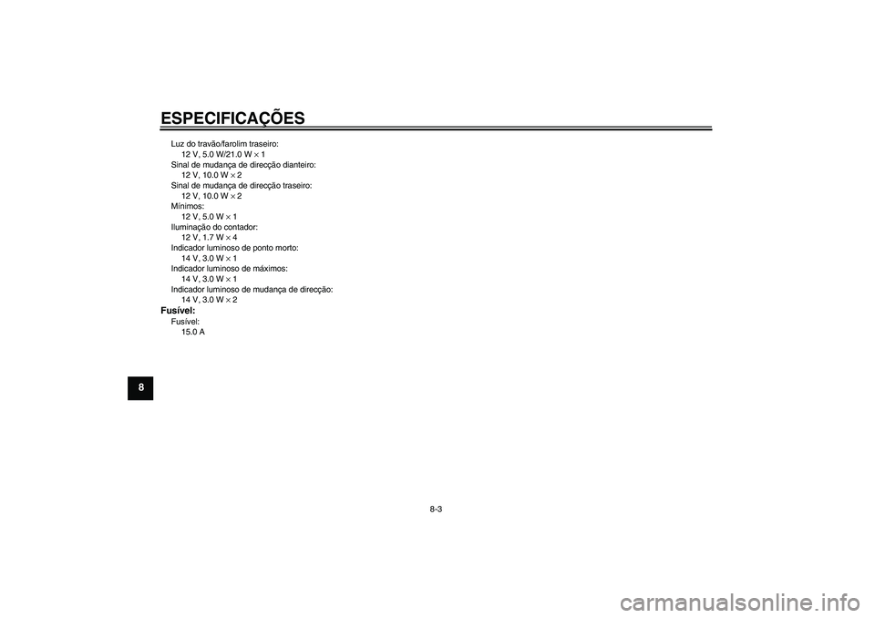 YAMAHA YBR125 2006  Manual de utilização (in Portuguese) ESPECIFICAÇÕES
8-3
8
Luz do travão/farolim traseiro:
12 V, 5.0 W/21.0 W × 1
Sinal de mudança de direcção dianteiro:
12 V, 10.0 W × 2
Sinal de mudança de direcção traseiro:
12 V, 10.0 W × 2