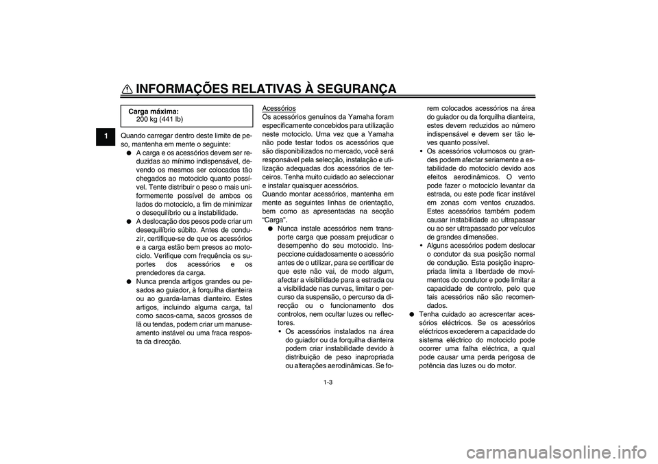 YAMAHA YBR125 2006 Manual de utilização (in Portuguese) INFORMAÇÕES RELATIVAS À SEGURANÇA
1-3
1
Quando carregar dentro deste limite de pe-
so, mantenha em mente o seguinte:
A carga e os acessórios devem ser re-
duzidas ao mínimo indispensável, de-
YAMAHA YBR125 2006 Manual de utilização (in Portuguese) INFORMAÇÕES RELATIVAS À SEGURANÇA
1-3
1
Quando carregar dentro deste limite de pe-
so, mantenha em mente o seguinte:
A carga e os acessórios devem ser re-
duzidas ao mínimo indispensável, de-