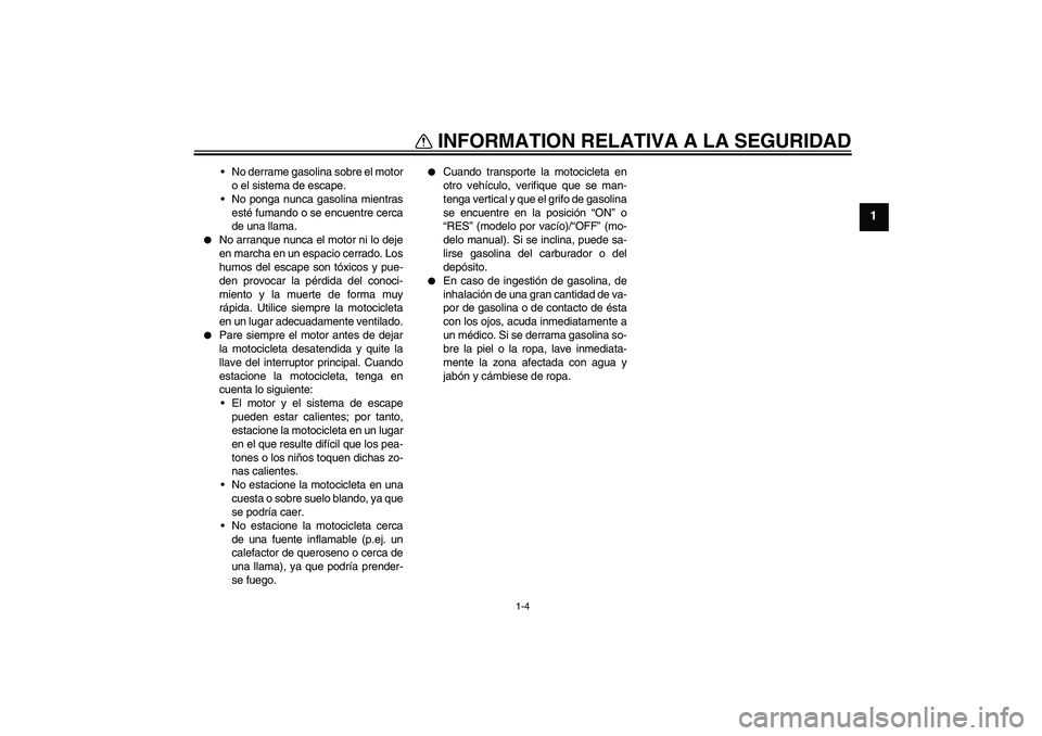 YAMAHA YBR125 2005 Manuale de Empleo (in Spanish) INFORMATION RELATIVA A LA SEGURIDAD
1-4
1
No derrame gasolina sobre el motor
o el sistema de escape.
No ponga nunca gasolina mientras
esté fumando o se encuentre cerca
de una llama.
No arranque n YAMAHA YBR125 2005 Manuale de Empleo (in Spanish) INFORMATION RELATIVA A LA SEGURIDAD
1-4
1
No derrame gasolina sobre el motor
o el sistema de escape.
No ponga nunca gasolina mientras
esté fumando o se encuentre cerca
de una llama.
No arranque n