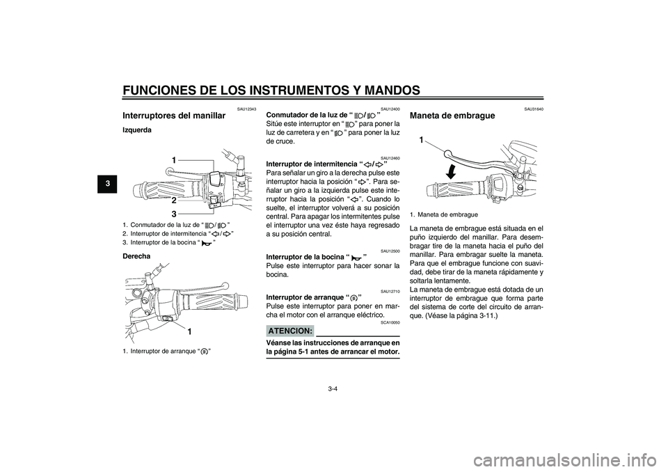 YAMAHA YBR125 2005 Manuale de Empleo (in Spanish) FUNCIONES DE LOS INSTRUMENTOS Y MANDOS
3-4
3
SAU12343
Interruptores del manillar Izquerda
Derecha
SAU12400
Conmutador de la luz de “/”
Sitúe este interruptor en “” para poner la
luz de carre YAMAHA YBR125 2005 Manuale de Empleo (in Spanish) FUNCIONES DE LOS INSTRUMENTOS Y MANDOS
3-4
3
SAU12343
Interruptores del manillar Izquerda
Derecha
SAU12400
Conmutador de la luz de “/”
Sitúe este interruptor en “” para poner la
luz de carre