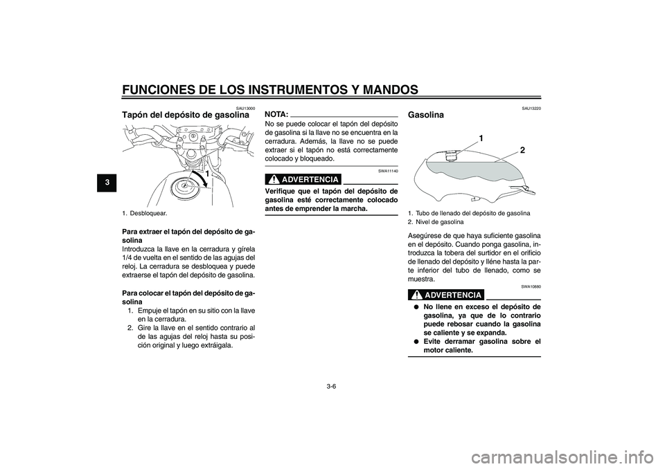 YAMAHA YBR125 2005 Manuale de Empleo (in Spanish) FUNCIONES DE LOS INSTRUMENTOS Y MANDOS
3-6
3
SAU13000
Tapón del depósito de gasolina Para extraer el tapón del depósito de ga-
solina
Introduzca la llave en la cerradura y gírela
1/4 de vuelta en YAMAHA YBR125 2005 Manuale de Empleo (in Spanish) FUNCIONES DE LOS INSTRUMENTOS Y MANDOS
3-6
3
SAU13000
Tapón del depósito de gasolina Para extraer el tapón del depósito de ga-
solina
Introduzca la llave en la cerradura y gírela
1/4 de vuelta en