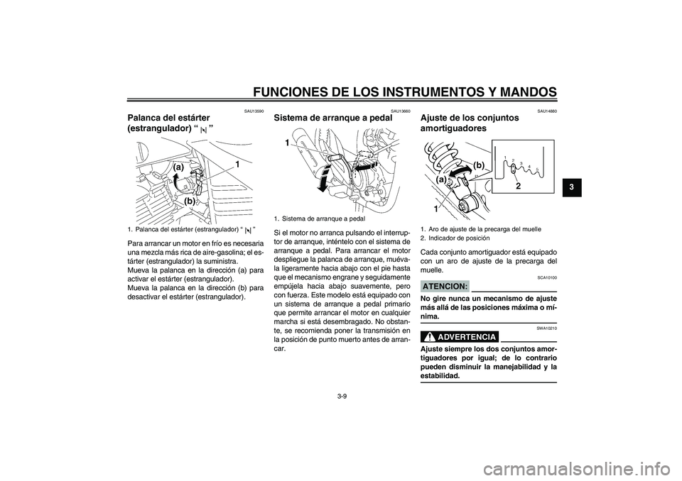 YAMAHA YBR125 2005 Manuale de Empleo (in Spanish) FUNCIONES DE LOS INSTRUMENTOS Y MANDOS
3-9
3
SAU13590
Palanca del estárter
(estrangulador) “” Para arrancar un motor en frío es necesaria
una mezcla más rica de aire-gasolina; el es-
tárter ( YAMAHA YBR125 2005 Manuale de Empleo (in Spanish) FUNCIONES DE LOS INSTRUMENTOS Y MANDOS
3-9
3
SAU13590
Palanca del estárter
(estrangulador) “” Para arrancar un motor en frío es necesaria
una mezcla más rica de aire-gasolina; el es-
tárter (