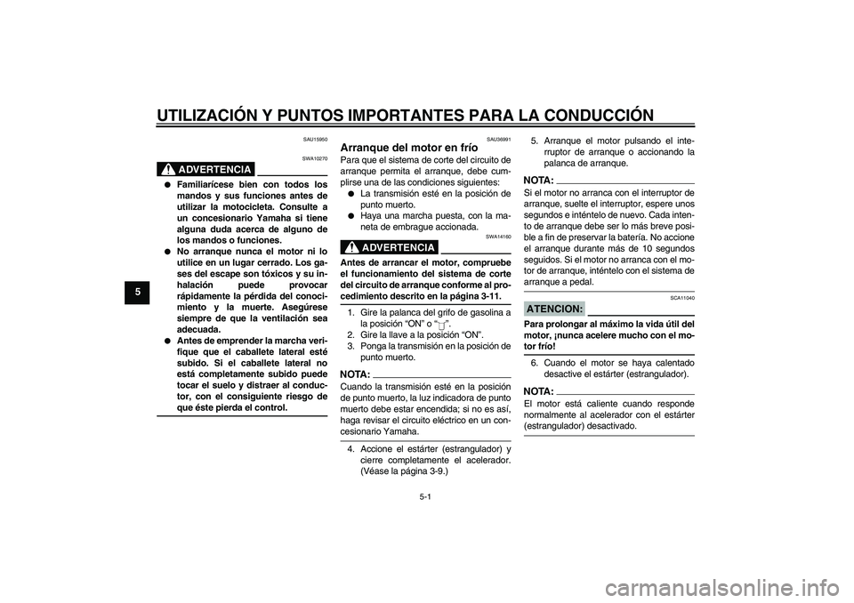 YAMAHA YBR125 2005 Manuale de Empleo (in Spanish) UTILIZACIÓN Y PUNTOS IMPORTANTES PARA LA CONDUCCIÓN
5-1
5
SAU15950
ADVERTENCIA
SWA10270
Familiarícese bien con todos los
mandos y sus funciones antes de
utilizar la motocicleta. Consulte a
un con YAMAHA YBR125 2005 Manuale de Empleo (in Spanish) UTILIZACIÓN Y PUNTOS IMPORTANTES PARA LA CONDUCCIÓN
5-1
5
SAU15950
ADVERTENCIA
SWA10270
Familiarícese bien con todos los
mandos y sus funciones antes de
utilizar la motocicleta. Consulte a
un con
