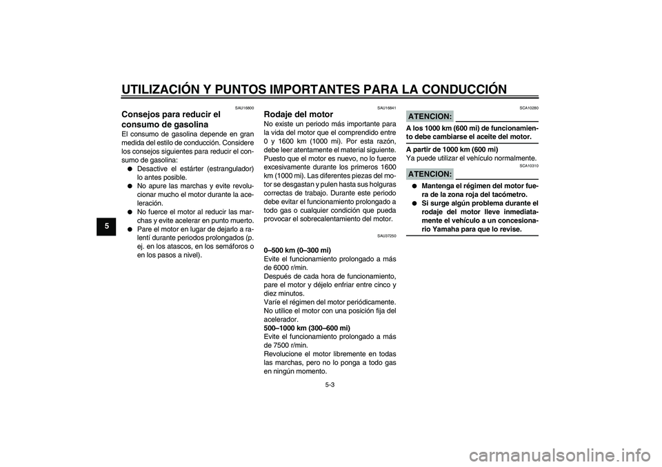 YAMAHA YBR125 2005 Manuale de Empleo (in Spanish) UTILIZACIÓN Y PUNTOS IMPORTANTES PARA LA CONDUCCIÓN
5-3
5
SAU16800
Consejos para reducir el
consumo de gasolina El consumo de gasolina depende en gran
medida del estilo de conducción. Considere
lo YAMAHA YBR125 2005 Manuale de Empleo (in Spanish) UTILIZACIÓN Y PUNTOS IMPORTANTES PARA LA CONDUCCIÓN
5-3
5
SAU16800
Consejos para reducir el
consumo de gasolina El consumo de gasolina depende en gran
medida del estilo de conducción. Considere
lo