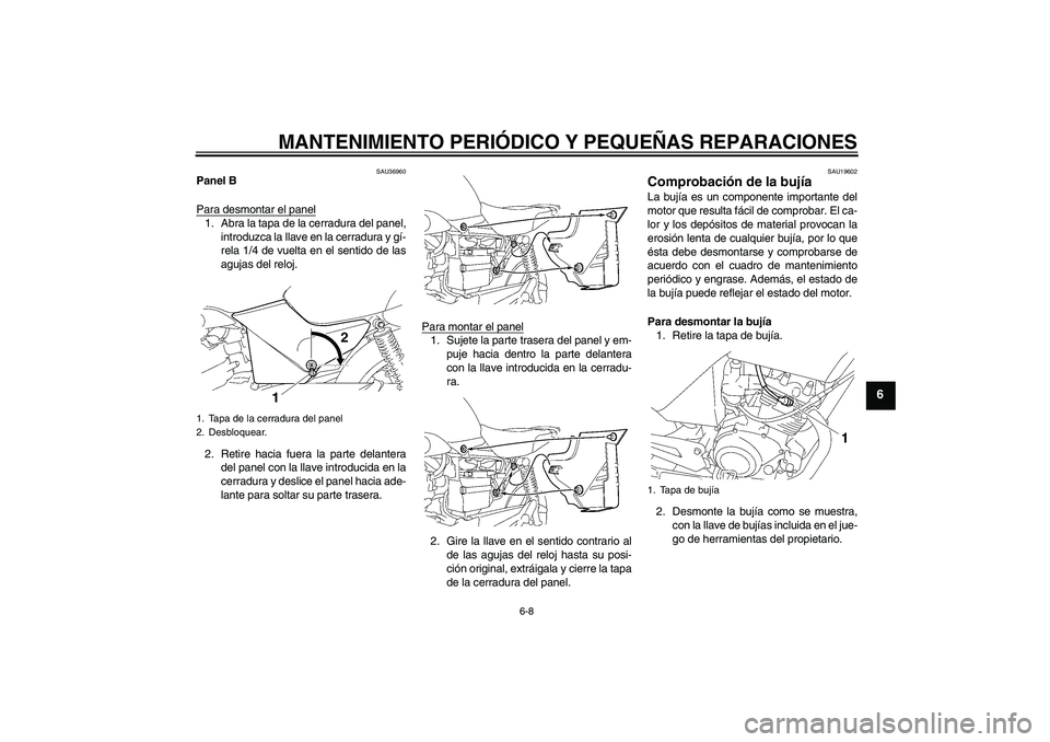 YAMAHA YBR125 2005 Manuale de Empleo (in Spanish) MANTENIMIENTO PERIÓDICO Y PEQUEÑAS REPARACIONES
6-8
6
SAU36960
Panel B
Para desmontar el panel1. Abra la tapa de la cerradura del panel,
introduzca la llave en la cerradura y gí-
rela 1/4 de vuelta YAMAHA YBR125 2005 Manuale de Empleo (in Spanish) MANTENIMIENTO PERIÓDICO Y PEQUEÑAS REPARACIONES
6-8
6
SAU36960
Panel B
Para desmontar el panel1. Abra la tapa de la cerradura del panel,
introduzca la llave en la cerradura y gí-
rela 1/4 de vuelta