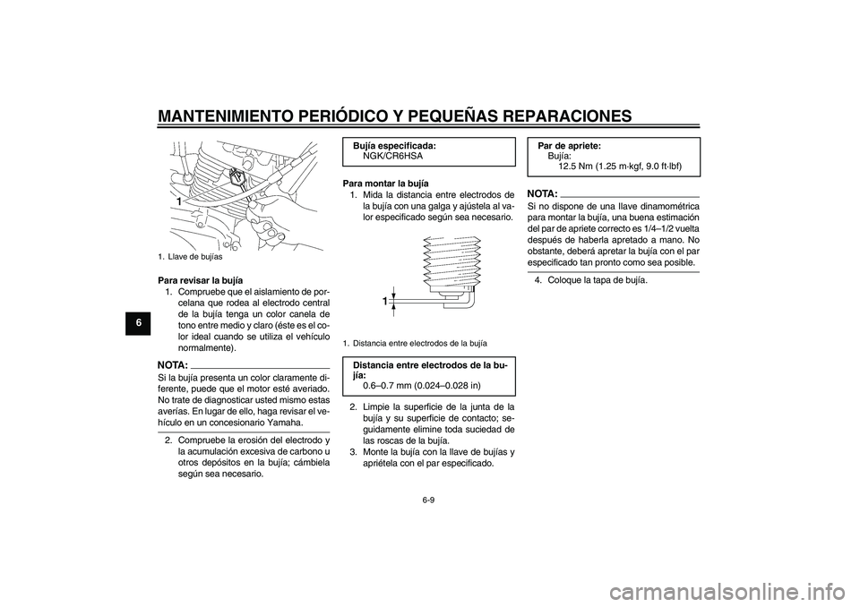 YAMAHA YBR125 2005 Manuale de Empleo (in Spanish) MANTENIMIENTO PERIÓDICO Y PEQUEÑAS REPARACIONES
6-9
6
Para revisar la bujía
1. Compruebe que el aislamiento de por-
celana que rodea al electrodo central
de la bujía tenga un color canela de
tono YAMAHA YBR125 2005 Manuale de Empleo (in Spanish) MANTENIMIENTO PERIÓDICO Y PEQUEÑAS REPARACIONES
6-9
6
Para revisar la bujía
1. Compruebe que el aislamiento de por-
celana que rodea al electrodo central
de la bujía tenga un color canela de
tono