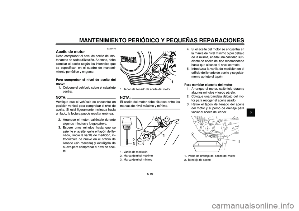 YAMAHA YBR125 2005 Manuale de Empleo (in Spanish) MANTENIMIENTO PERIÓDICO Y PEQUEÑAS REPARACIONES
6-10
6
SAU37170
Aceite de motor Debe comprobar el nivel de aceite del mo-
tor antes de cada utilización. Además, debe
cambiar el aceite según los i YAMAHA YBR125 2005 Manuale de Empleo (in Spanish) MANTENIMIENTO PERIÓDICO Y PEQUEÑAS REPARACIONES
6-10
6
SAU37170
Aceite de motor Debe comprobar el nivel de aceite del mo-
tor antes de cada utilización. Además, debe
cambiar el aceite según los i