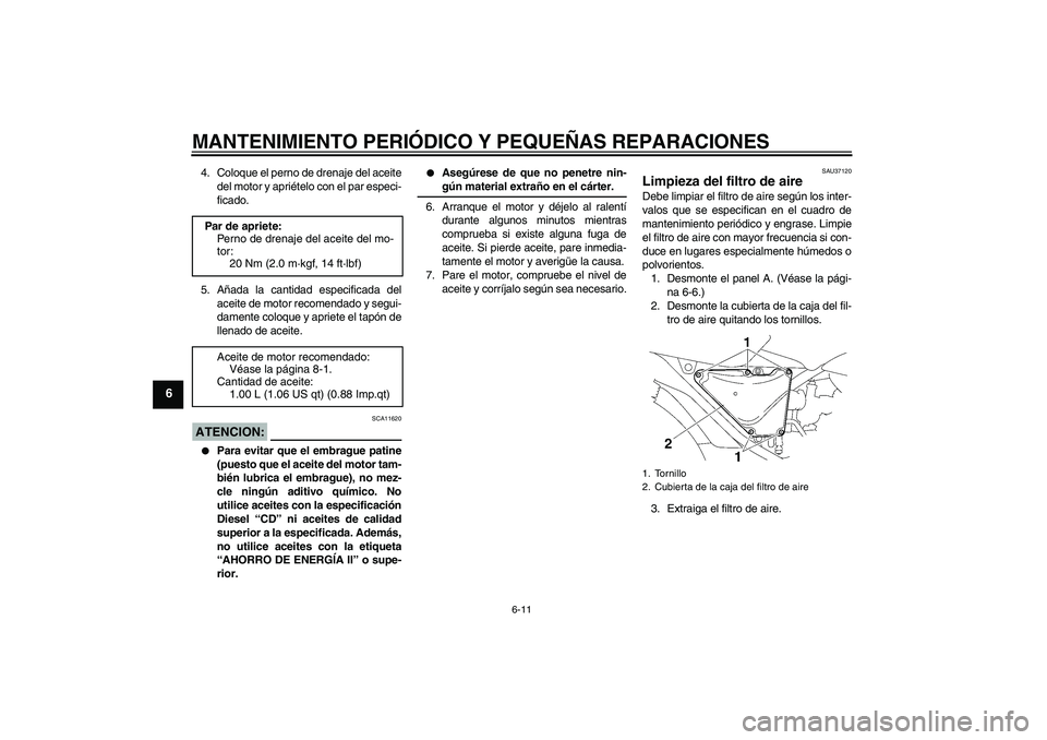 YAMAHA YBR125 2005 Manuale de Empleo (in Spanish) MANTENIMIENTO PERIÓDICO Y PEQUEÑAS REPARACIONES
6-11
6
4. Coloque el perno de drenaje del aceite
del motor y apriételo con el par especi-
ficado.
5. Añada la cantidad especificada del
aceite de mo YAMAHA YBR125 2005 Manuale de Empleo (in Spanish) MANTENIMIENTO PERIÓDICO Y PEQUEÑAS REPARACIONES
6-11
6
4. Coloque el perno de drenaje del aceite
del motor y apriételo con el par especi-
ficado.
5. Añada la cantidad especificada del
aceite de mo