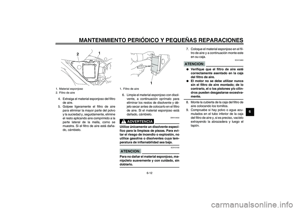 YAMAHA YBR125 2005 Manuale de Empleo (in Spanish) MANTENIMIENTO PERIÓDICO Y PEQUEÑAS REPARACIONES
6-12
6
4. Extraiga el material esponjoso del filtro
de aire.
5. Golpee ligeramente el filtro de aire
para eliminar la mayor parte del polvo
y la sucie YAMAHA YBR125 2005 Manuale de Empleo (in Spanish) MANTENIMIENTO PERIÓDICO Y PEQUEÑAS REPARACIONES
6-12
6
4. Extraiga el material esponjoso del filtro
de aire.
5. Golpee ligeramente el filtro de aire
para eliminar la mayor parte del polvo
y la sucie