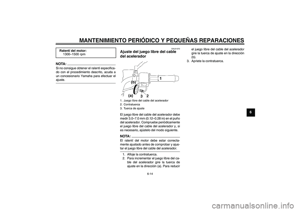 YAMAHA YBR125 2005 Manuale de Empleo (in Spanish) MANTENIMIENTO PERIÓDICO Y PEQUEÑAS REPARACIONES
6-14
6
NOTA:Si no consigue obtener el ralentí especifica-
do con el procedimiento descrito, acuda a
un concesionario Yamaha para efectuar elajuste.
S YAMAHA YBR125 2005 Manuale de Empleo (in Spanish) MANTENIMIENTO PERIÓDICO Y PEQUEÑAS REPARACIONES
6-14
6
NOTA:Si no consigue obtener el ralentí especifica-
do con el procedimiento descrito, acuda a
un concesionario Yamaha para efectuar elajuste.
S