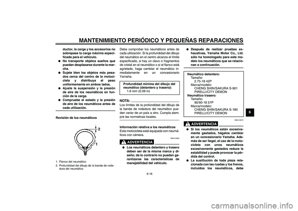 YAMAHA YBR125 2005 Manuale de Empleo (in Spanish) MANTENIMIENTO PERIÓDICO Y PEQUEÑAS REPARACIONES
6-16
6
ductor, la carga y los accesorios no
sobrepase la carga máxima especi-
ficada para el vehículo.
No transporte objetos sueltos que
puedan de YAMAHA YBR125 2005 Manuale de Empleo (in Spanish) MANTENIMIENTO PERIÓDICO Y PEQUEÑAS REPARACIONES
6-16
6
ductor, la carga y los accesorios no
sobrepase la carga máxima especi-
ficada para el vehículo.
No transporte objetos sueltos que
puedan de