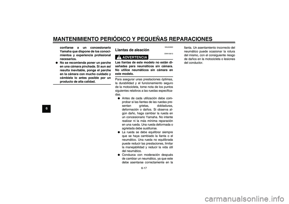 YAMAHA YBR125 2005 Manuale de Empleo (in Spanish) MANTENIMIENTO PERIÓDICO Y PEQUEÑAS REPARACIONES
6-17
6
confiarse a un concesionario
Yamaha que dispone de los conoci-
mientos y experiencia profesional
necesarios.
No se recomienda poner un parche YAMAHA YBR125 2005 Manuale de Empleo (in Spanish) MANTENIMIENTO PERIÓDICO Y PEQUEÑAS REPARACIONES
6-17
6
confiarse a un concesionario
Yamaha que dispone de los conoci-
mientos y experiencia profesional
necesarios.
No se recomienda poner un parche