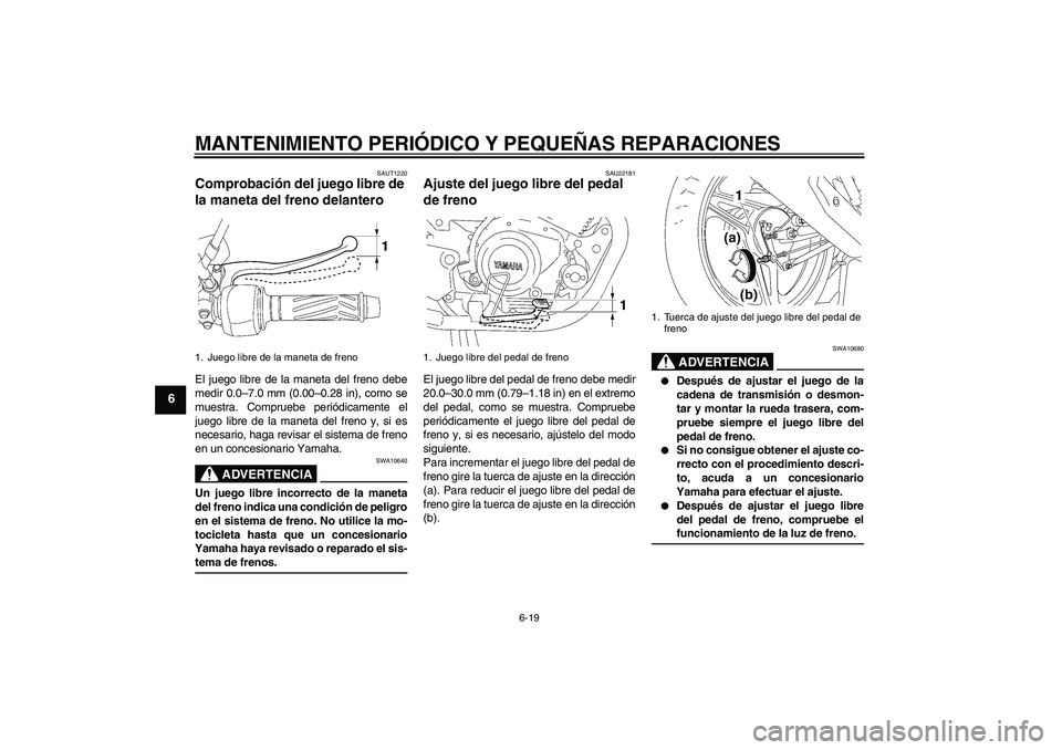 YAMAHA YBR125 2005 Manuale de Empleo (in Spanish) MANTENIMIENTO PERIÓDICO Y PEQUEÑAS REPARACIONES
6-19
6
SAUT1220
Comprobación del juego libre de
la maneta del freno delantero El juego libre de la maneta del freno debe
medir 0.0–7.0 mm (0.00– YAMAHA YBR125 2005 Manuale de Empleo (in Spanish) MANTENIMIENTO PERIÓDICO Y PEQUEÑAS REPARACIONES
6-19
6
SAUT1220
Comprobación del juego libre de
la maneta del freno delantero El juego libre de la maneta del freno debe
medir 0.0–7.0 mm (0.00–