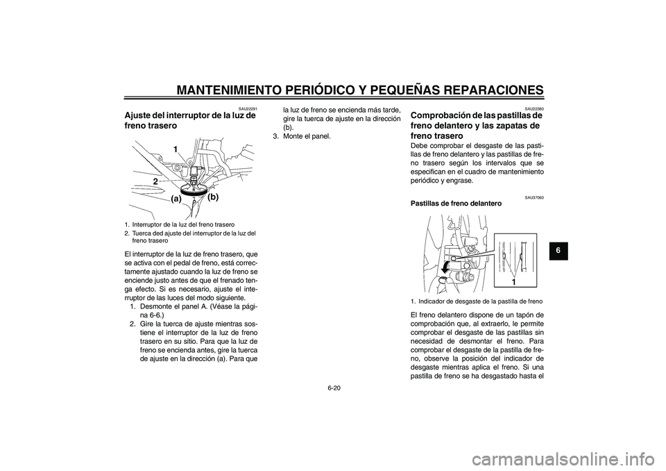 YAMAHA YBR125 2005 Manuale de Empleo (in Spanish) MANTENIMIENTO PERIÓDICO Y PEQUEÑAS REPARACIONES
6-20
6
SAU22291
Ajuste del interruptor de la luz de
freno trasero El interruptor de la luz de freno trasero, que
se activa con el pedal de freno, est YAMAHA YBR125 2005 Manuale de Empleo (in Spanish) MANTENIMIENTO PERIÓDICO Y PEQUEÑAS REPARACIONES
6-20
6
SAU22291
Ajuste del interruptor de la luz de
freno trasero El interruptor de la luz de freno trasero, que
se activa con el pedal de freno, est