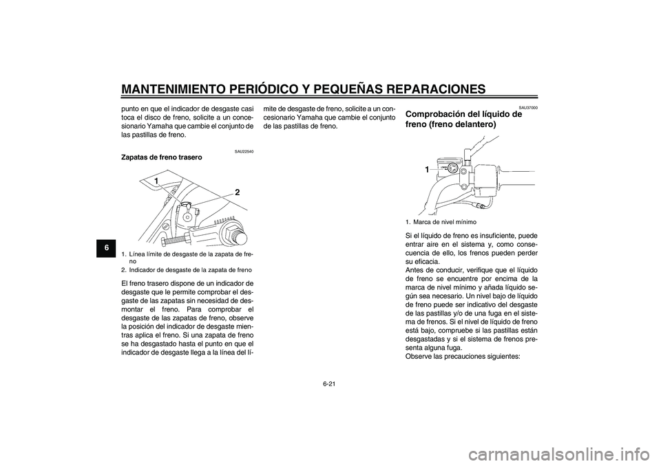 YAMAHA YBR125 2005 Manuale de Empleo (in Spanish) MANTENIMIENTO PERIÓDICO Y PEQUEÑAS REPARACIONES
6-21
6
punto en que el indicador de desgaste casi
toca el disco de freno, solicite a un conce-
sionario Yamaha que cambie el conjunto de
las pastillas YAMAHA YBR125 2005 Manuale de Empleo (in Spanish) MANTENIMIENTO PERIÓDICO Y PEQUEÑAS REPARACIONES
6-21
6
punto en que el indicador de desgaste casi
toca el disco de freno, solicite a un conce-
sionario Yamaha que cambie el conjunto de
las pastillas