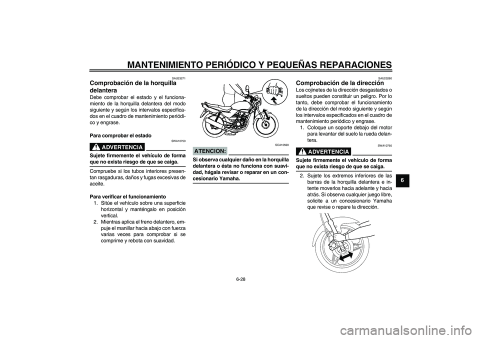 YAMAHA YBR125 2005 Manuale de Empleo (in Spanish) MANTENIMIENTO PERIÓDICO Y PEQUEÑAS REPARACIONES
6-28
6
SAU23271
Comprobación de la horquilla
delantera Debe comprobar el estado y el funciona-
miento de la horquilla delantera del modo
siguiente y YAMAHA YBR125 2005 Manuale de Empleo (in Spanish) MANTENIMIENTO PERIÓDICO Y PEQUEÑAS REPARACIONES
6-28
6
SAU23271
Comprobación de la horquilla
delantera Debe comprobar el estado y el funciona-
miento de la horquilla delantera del modo
siguiente y