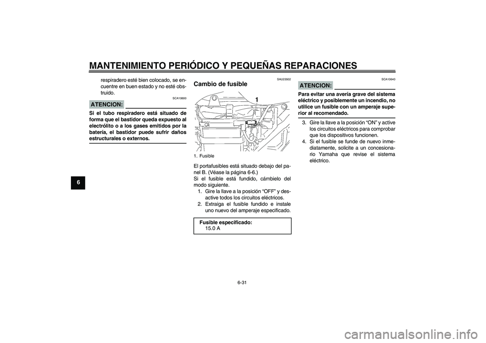 YAMAHA YBR125 2005 Manuale de Empleo (in Spanish) MANTENIMIENTO PERIÓDICO Y PEQUEÑAS REPARACIONES
6-31
6
respiradero esté bien colocado, se en-
cuentre en buen estado y no esté obs-
truido.
ATENCION:
SCA10600
Si el tubo respiradero está situado YAMAHA YBR125 2005 Manuale de Empleo (in Spanish) MANTENIMIENTO PERIÓDICO Y PEQUEÑAS REPARACIONES
6-31
6
respiradero esté bien colocado, se en-
cuentre en buen estado y no esté obs-
truido.
ATENCION:
SCA10600
Si el tubo respiradero está situado