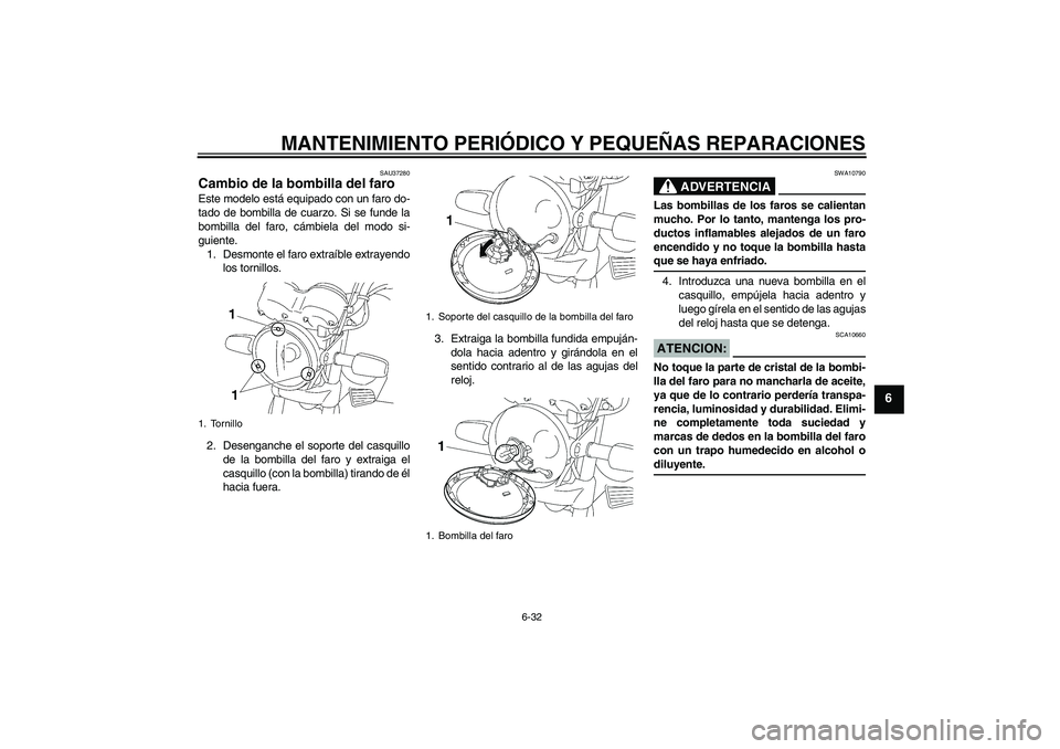 YAMAHA YBR125 2005 Manuale de Empleo (in Spanish) MANTENIMIENTO PERIÓDICO Y PEQUEÑAS REPARACIONES
6-32
6
SAU37280
Cambio de la bombilla del faro Este modelo está equipado con un faro do-
tado de bombilla de cuarzo. Si se funde la
bombilla del faro YAMAHA YBR125 2005 Manuale de Empleo (in Spanish) MANTENIMIENTO PERIÓDICO Y PEQUEÑAS REPARACIONES
6-32
6
SAU37280
Cambio de la bombilla del faro Este modelo está equipado con un faro do-
tado de bombilla de cuarzo. Si se funde la
bombilla del faro